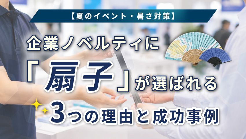 【夏のイベント・暑さ対策】企業ノベルティに「扇子」が選ばれる3つの理由と成功事例