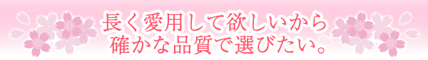 長く愛用して欲しいから確かな品質で選びたい