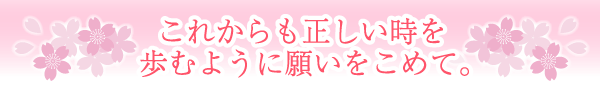 これからも正しい時を歩むように願いをこめて