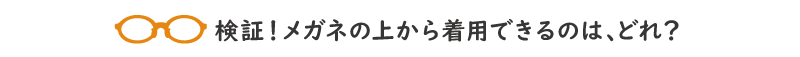 メガネの上から着用できるのはどれ？